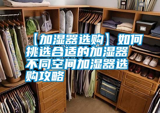 【加湿器选购】如何挑选合适的加湿器 不同空间加湿器选购攻略