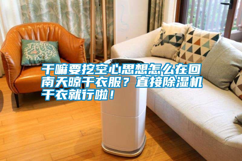 干嘛要挖空心思想怎么在回南天晾干衣服？直接除湿机干衣就行啦！