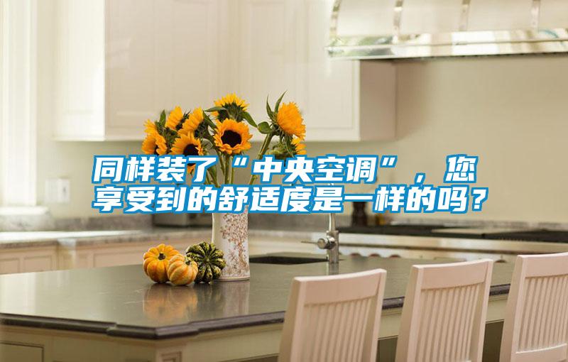 同样装了“中央空调”，您享受到的舒适度是一样的吗？