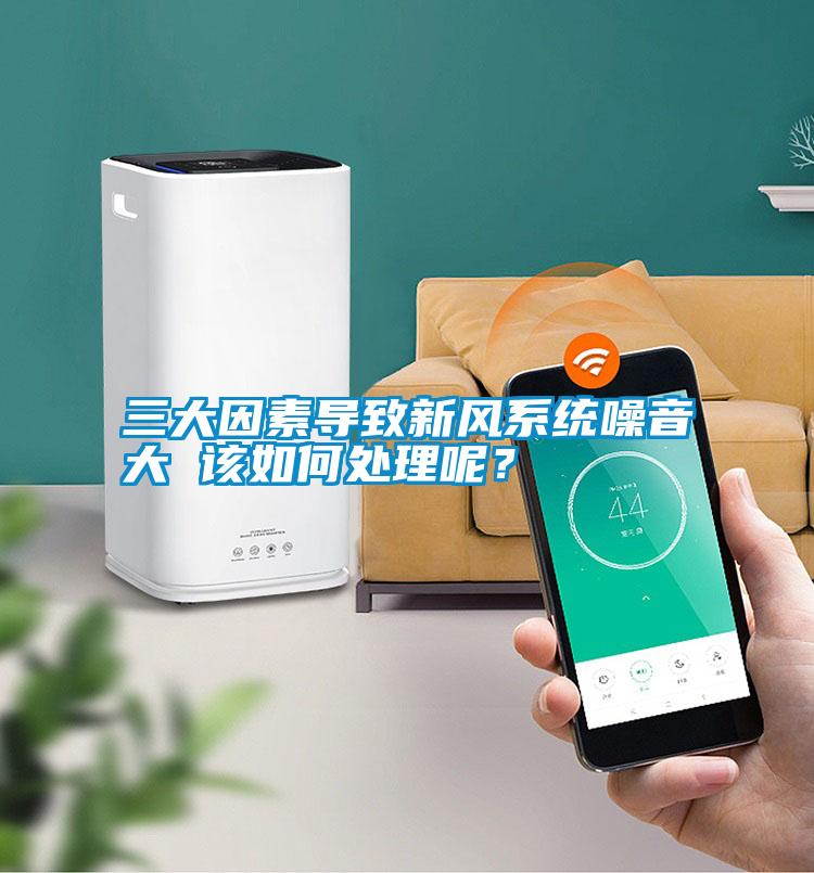 三大因素导致新风系统噪音大 该如何处理呢？
