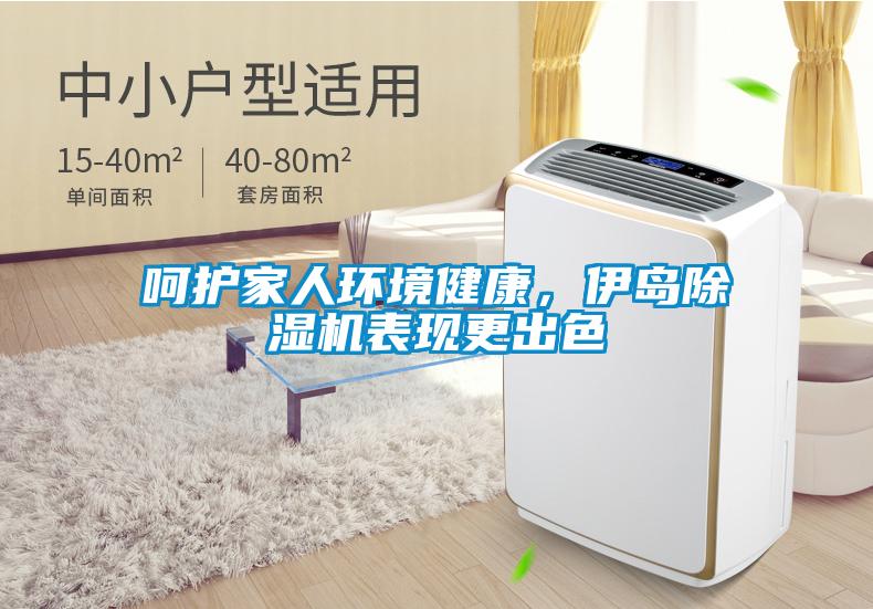 呵护家人环境健康，伊岛除湿机表现更出色