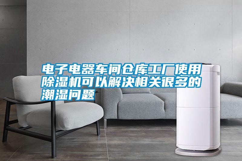 电子电器车间仓库工厂使用除湿机可以解决相关很多的潮湿问题