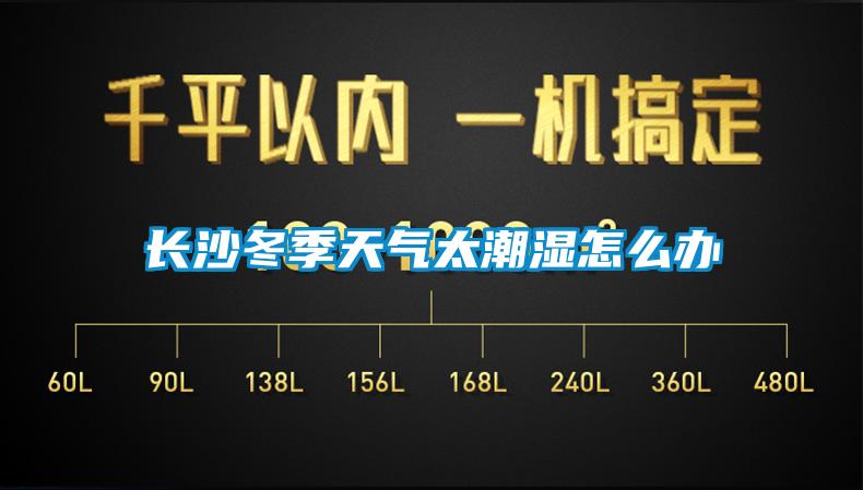 长沙冬季天气太潮湿怎么办