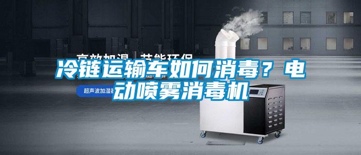 冷链运输车如何消毒？电动喷雾消毒机