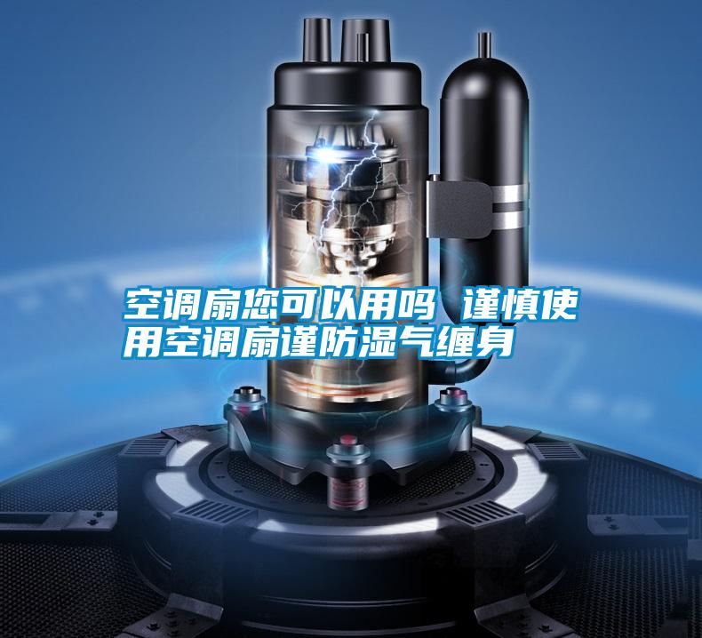 空调扇您可以用吗 谨慎使用空调扇谨防湿气缠身