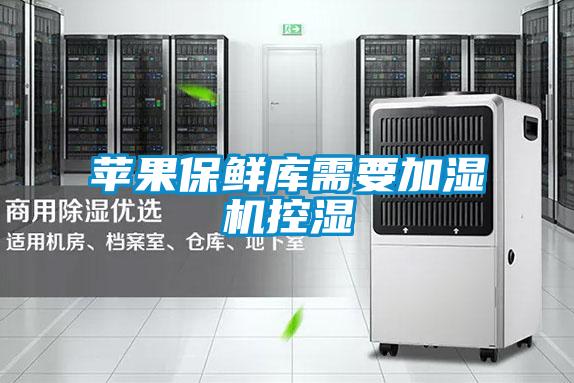 苹果保鲜库需要加湿机控湿