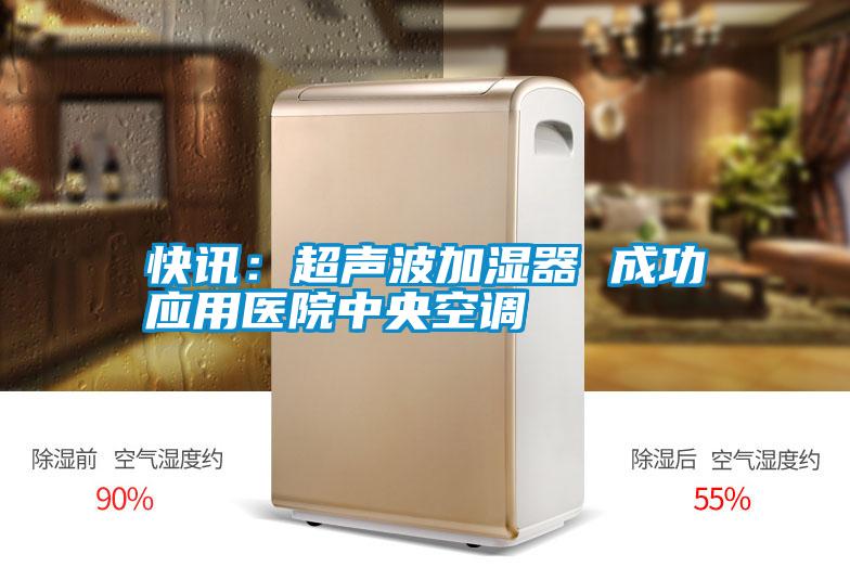 快讯：超声波加湿器 成功应用医院中央空调