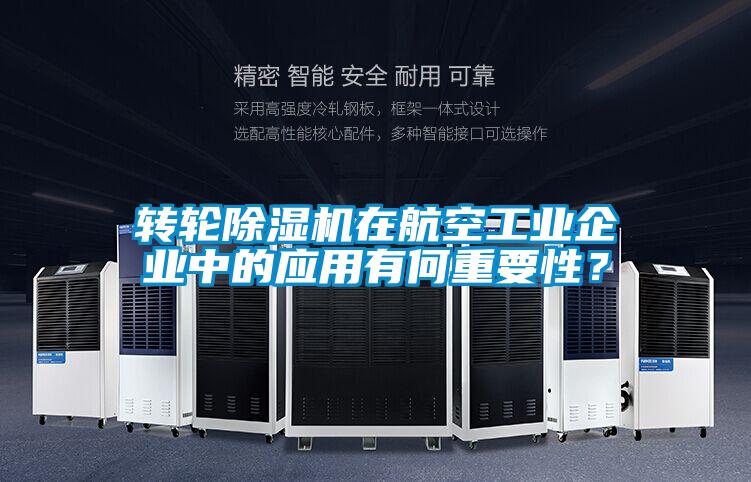 转轮除湿机在航空工业企业中的应用有何重要性？