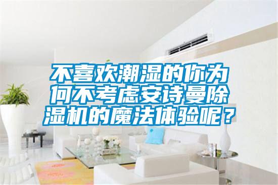 不喜欢潮湿的你为何不考虑摆脱电子游戏大奖视频除湿机的魔法体验呢？