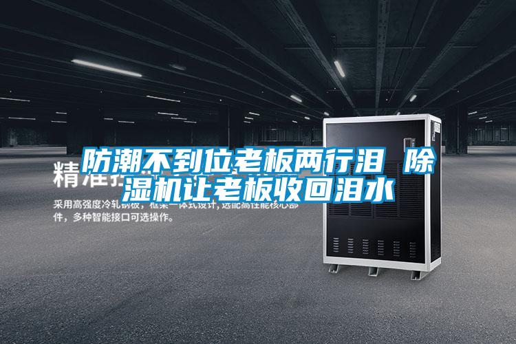 防潮不到位老板两行泪 除湿机让老板收回泪水