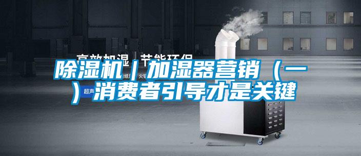 除湿机｜加湿器营销（一）消费者引导才是关键