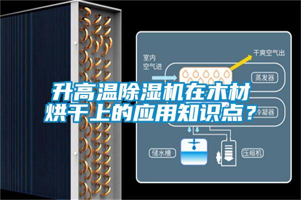 升高温除湿机在木材烘干上的应用知识点？