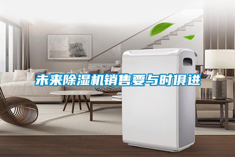 未来除湿机销售要与时俱进