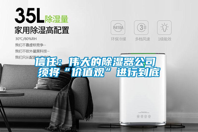 信任：伟大的除湿器公司 须将“价值观”进行到底