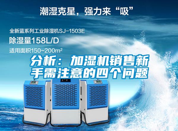 分析：加湿机销售新手需注意的四个问题