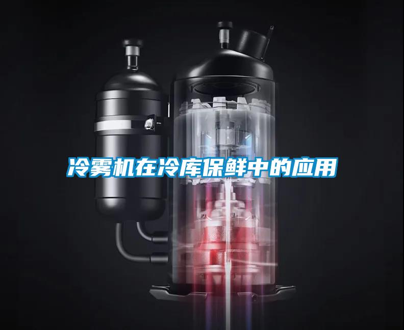 冷雾机在冷库保鲜中的应用