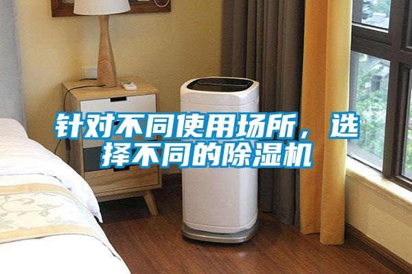 针对不同使用场所，选择不同的除湿机