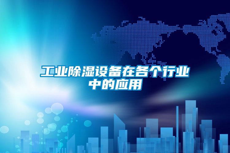 工业除湿设备在各个行业中的应用