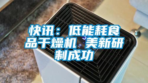 快讯：低能耗食品干燥机 美新研制成功