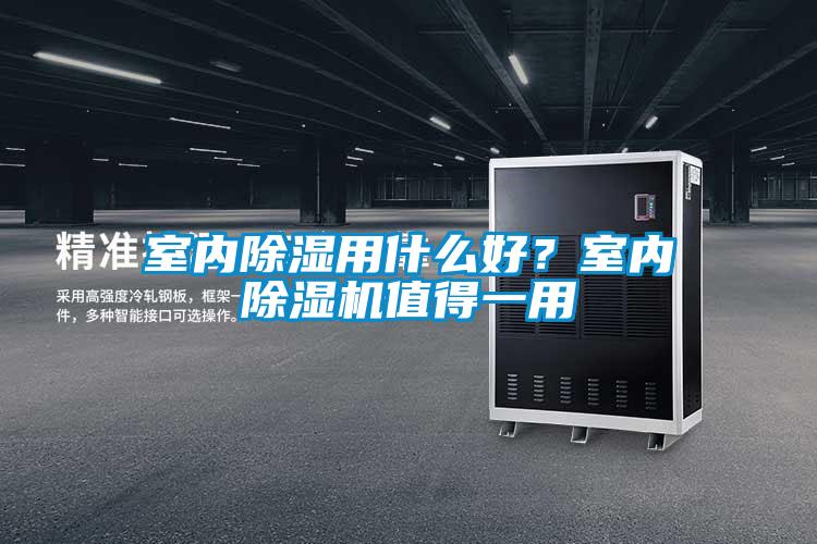 室内除湿用什么好？室内除湿机值得一用