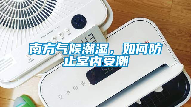 南方气候潮湿，如何防止室内受潮
