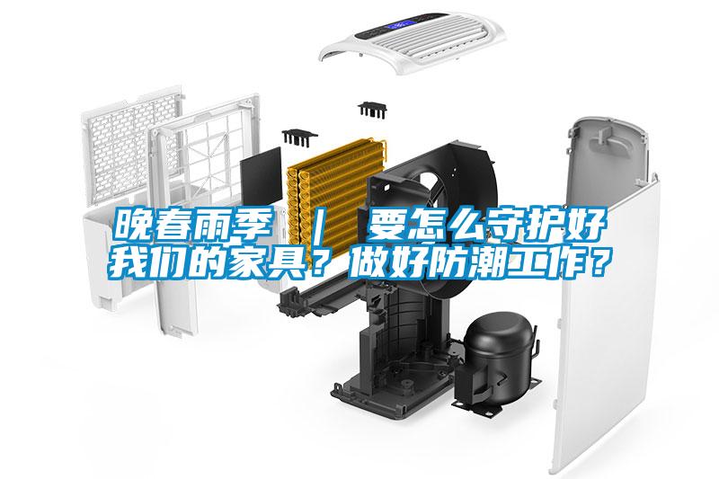 晚春雨季 ｜ 要怎么守护好我们的家具？做好防潮工作？