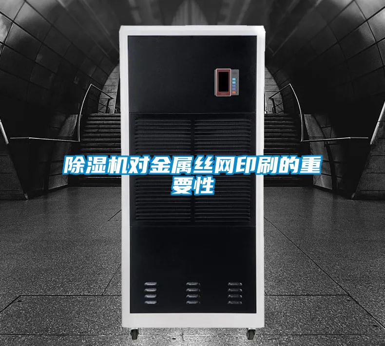 除湿机对金属丝网印刷的重要性