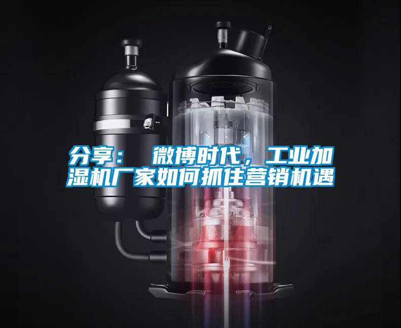 分享： 微博时代，工业加湿机厂家如何抓住营销机遇