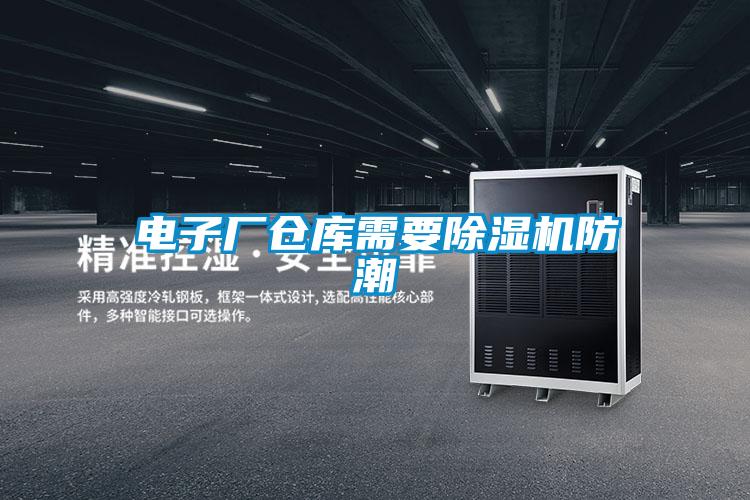 电子厂仓库需要除湿机防潮