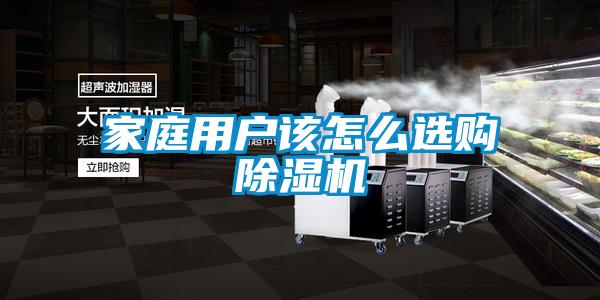 家庭用户该怎么选购除湿机