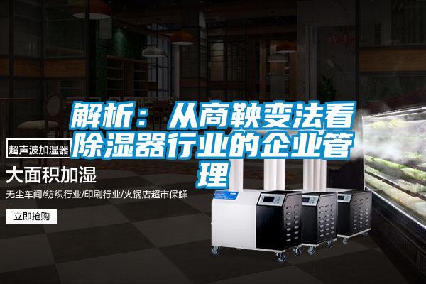 解析：从商鞅变法看除湿器行业的企业管理