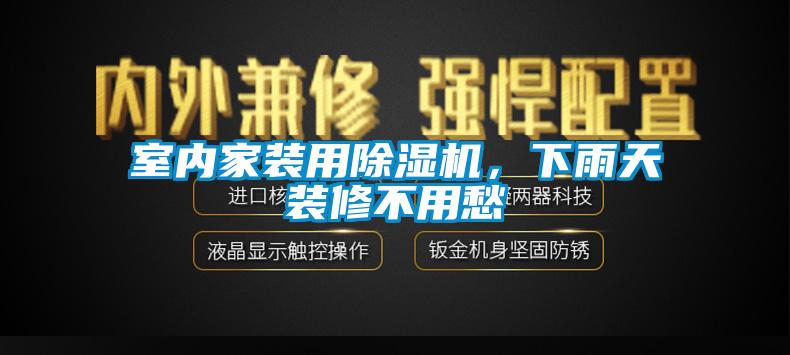 室内家装用除湿机，下雨天装修不用愁