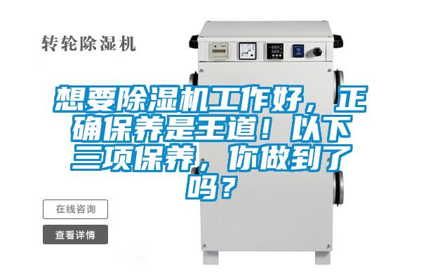 想要除湿机工作好，正确保养是王道！以下三项保养，你做到了吗？