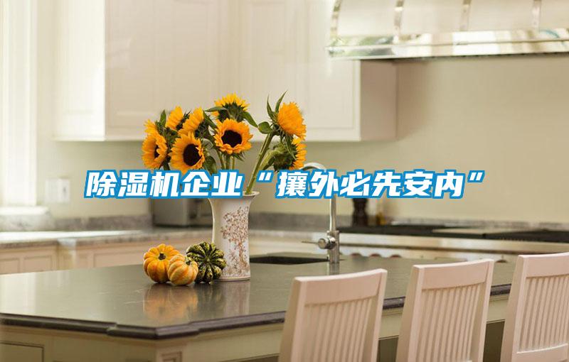 除湿机企业“攘外必先安内”