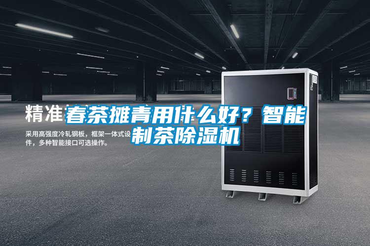 春茶摊青用什么好？智能制茶除湿机