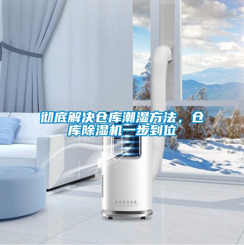 彻底解决仓库潮湿方法，仓库除湿机一步到位