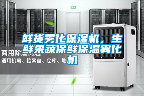 鲜货雾化保湿机，生鲜果蔬保鲜保湿雾化机