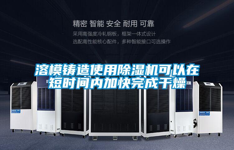 溶模铸造使用除湿机可以在短时间内加快完成干燥