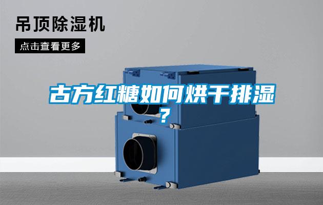古方红糖如何烘干排湿？