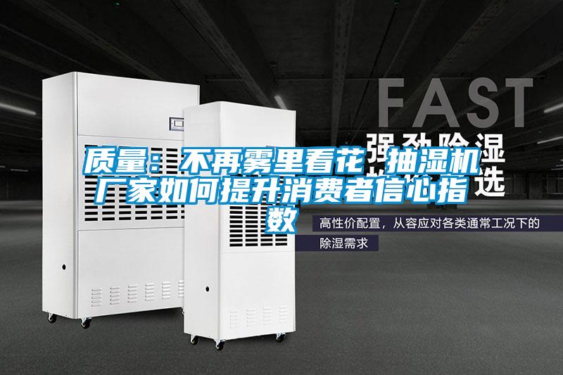 质量：不再雾里看花 抽湿机厂家如何提升消费者信心指数