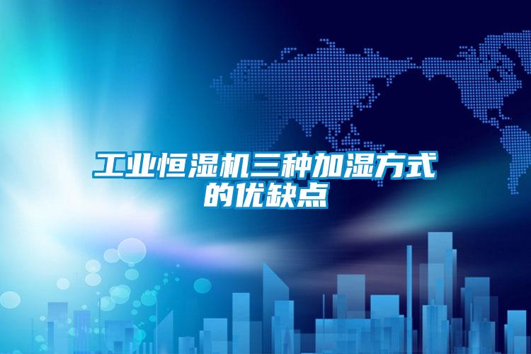 工业恒湿机三种加湿方式的优缺点