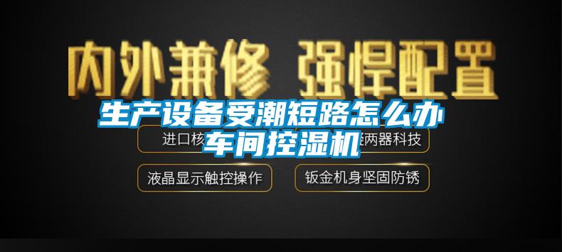 生产设备受潮短路怎么办 车间控湿机