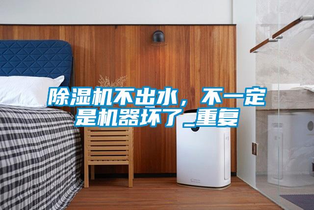 除湿机不出水，不一定是机器坏了_重复