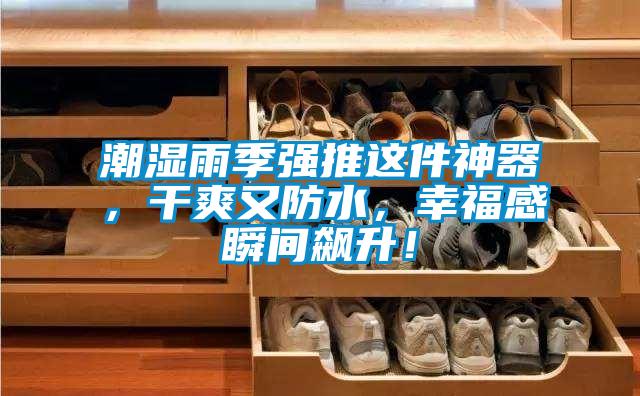 潮湿雨季强推这件神器，干爽又防水，幸福感瞬间飙升！