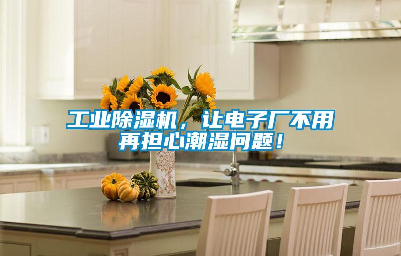 宝马电子游戏平台网址，让电子厂不用再担心潮湿问题！