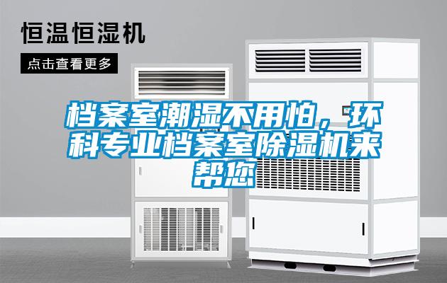 档案室潮湿不用怕，环科专业档案室除湿机来帮您