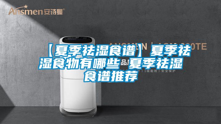 【夏季祛湿食谱】夏季祛湿食物有哪些 夏季祛湿食谱推荐