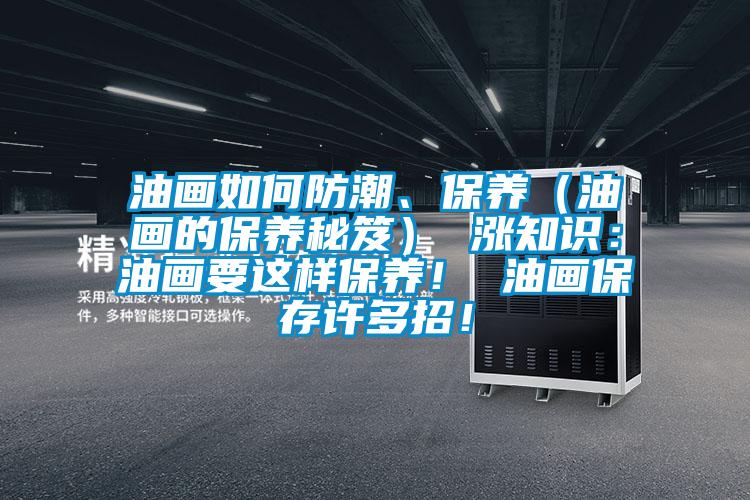 油画如何防潮、保养（油画的保养秘笈） 涨知识：油画要这样保养！ 油画保存许多招！