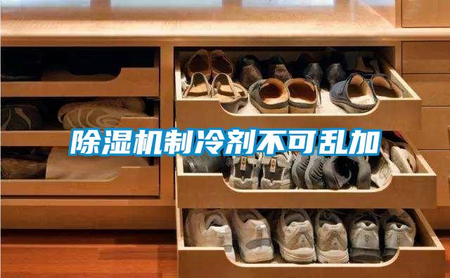 除湿机制冷剂不可乱加