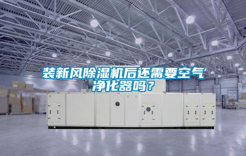 装新风除湿机后还需要空气净化器吗？